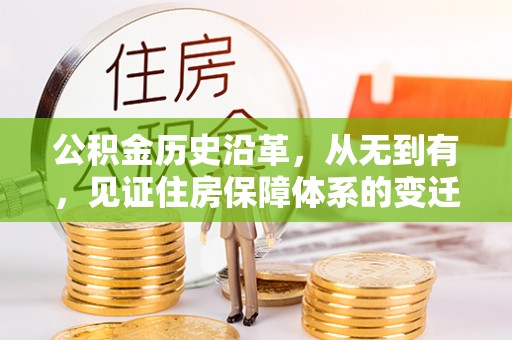 广平公积金历史沿革，从无到有，见证住房保障体系的变迁