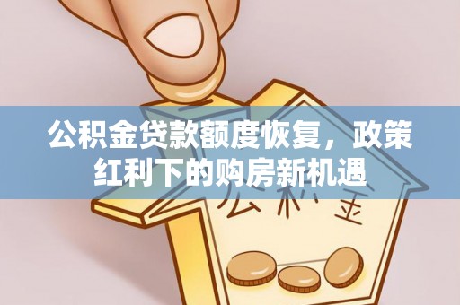 广平公积金贷款额度恢复，政策红利下的购房新机遇