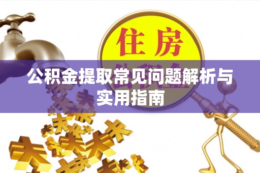 广平公积金提取常见问题解析与实用指南