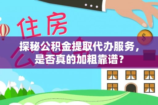 广平探秘公积金提取代办服务，是否真的加粗靠谱？