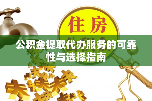 广平公积金提取代办服务的可靠性与选择指南