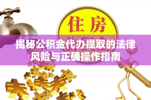 广平揭秘公积金代办提取的法律风险与正确操作指南