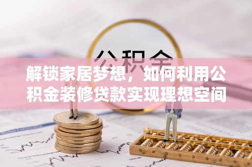 广平解锁家居梦想，如何利用公积金装修贷款实现理想空间
