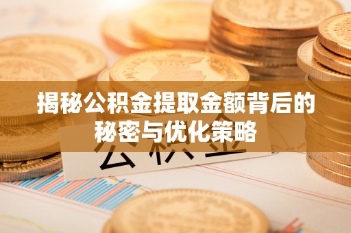广平揭秘公积金提取金额背后的秘密与优化策略