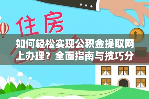 广平如何轻松实现公积金提取网上办理？全面指南与技巧分享