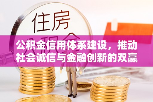广平公积金信用体系建设，推动社会诚信与金融创新的双赢之道