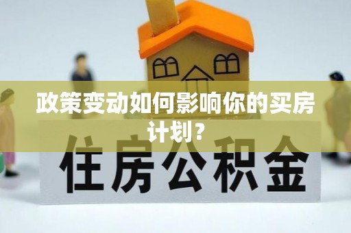广平政策变动如何影响你的买房计划？