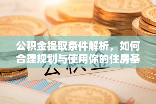 广平公积金提取条件解析，如何合理规划与使用你的住房基金