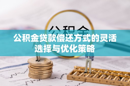 广平公积金贷款偿还方式的灵活选择与优化策略