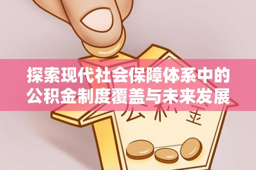 广平探索现代社会保障体系中的公积金制度覆盖与未来发展