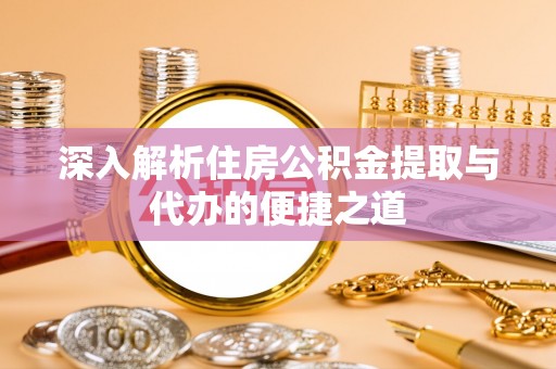 广平深入解析住房公积金提取与代办的便捷之道