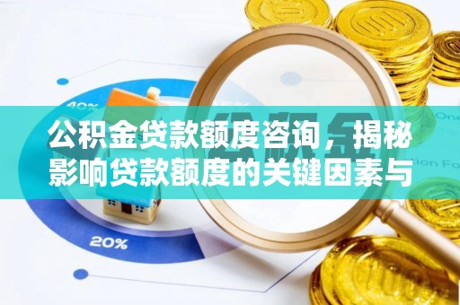 广平公积金贷款额度咨询，揭秘影响贷款额度的关键因素与实用攻略