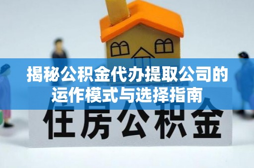 广平揭秘公积金代办提取公司的运作模式与选择指南