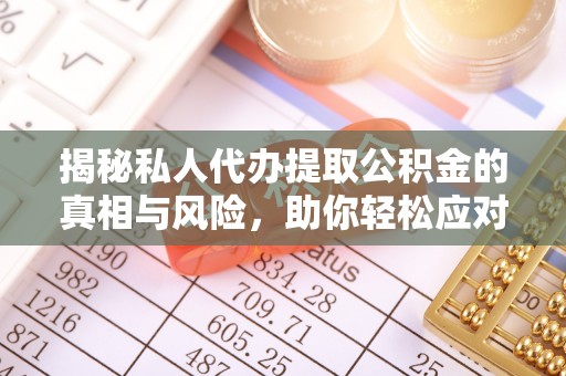 广平揭秘私人代办提取公积金的真相与风险，助你轻松应对资金难题