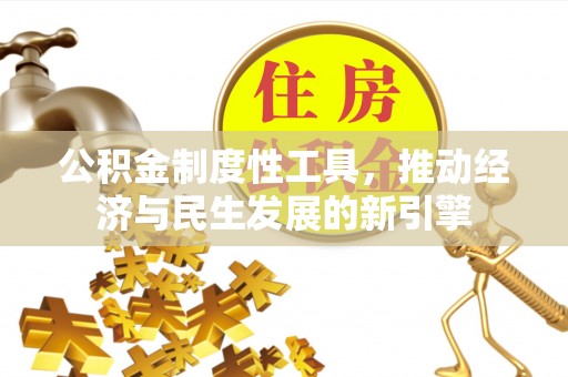 广平公积金制度性工具，推动经济与民生发展的新引擎