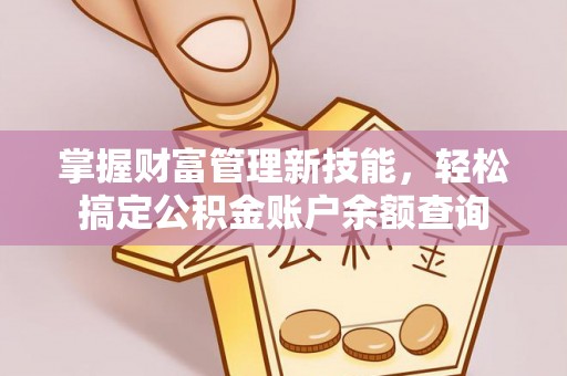 广平掌握财富管理新技能，轻松搞定公积金账户余额查询