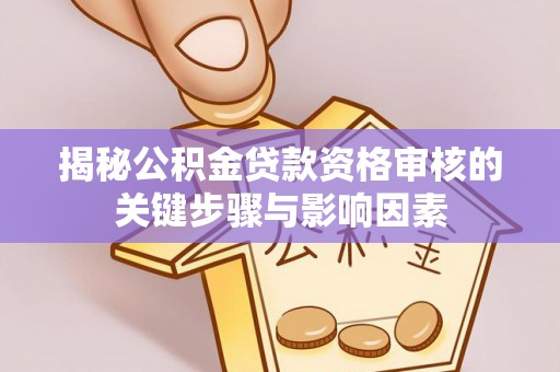 广平揭秘公积金贷款资格审核的关键步骤与影响因素
