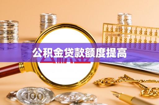 广平公积金贷款额度提高