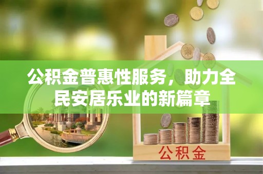 广平公积金普惠性服务，助力全民安居乐业的新篇章
