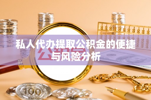 广平私人代办提取公积金的便捷与风险分析