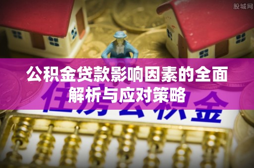 广平公积金贷款影响因素的全面解析与应对策略