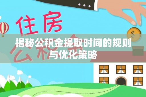 广平揭秘公积金提取时间的规则与优化策略