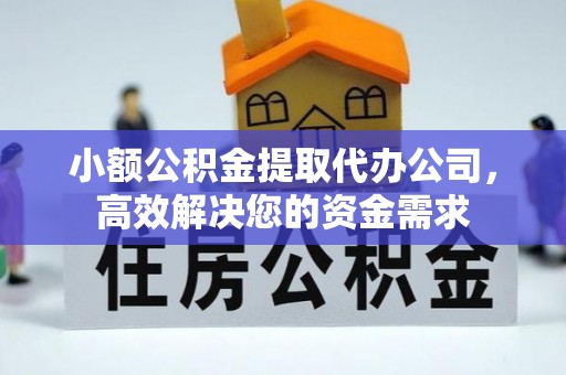 广平小额公积金提取代办公司，高效解决您的资金需求