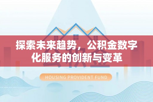 广平探索未来趋势，公积金数字化服务的创新与变革