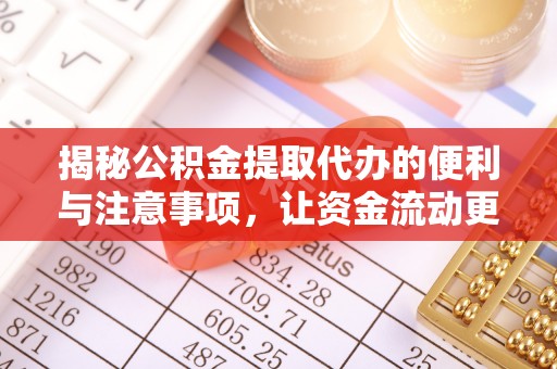 广平揭秘公积金提取代办的便利与注意事项，让资金流动更高效