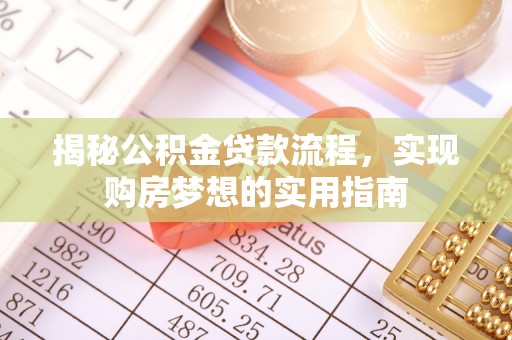 广平揭秘公积金贷款流程，实现购房梦想的实用指南
