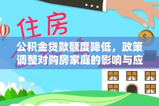 广平公积金贷款额度降低，政策调整对购房家庭的影响与应对策略
