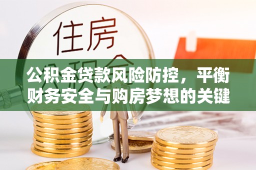 广平公积金贷款风险防控，平衡财务安全与购房梦想的关键