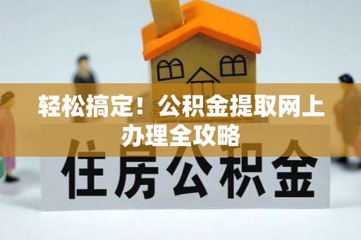 广平轻松搞定！公积金提取网上办理全攻略