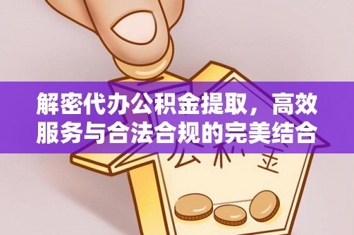 广平解密代办公积金提取，高效服务与合法合规的完美结合