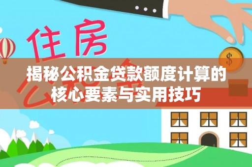 广平揭秘公积金贷款额度计算的核心要素与实用技巧
