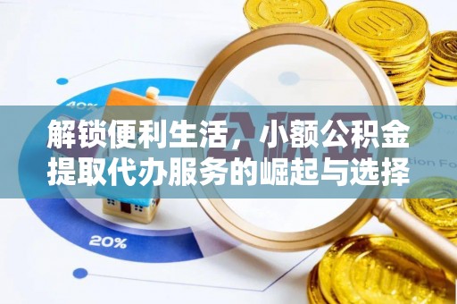 广平解锁便利生活，小额公积金提取代办服务的崛起与选择