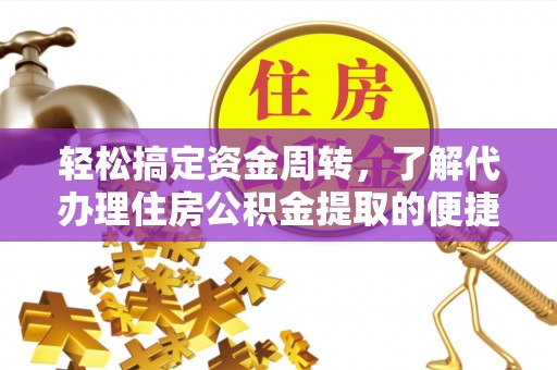 广平轻松搞定资金周转，了解代办理住房公积金提取的便捷之道
