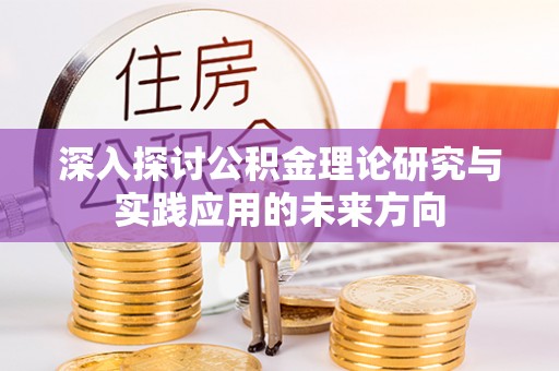 广平深入探讨公积金理论研究与实践应用的未来方向