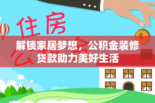 广平解锁家居梦想，公积金装修贷款助力美好生活