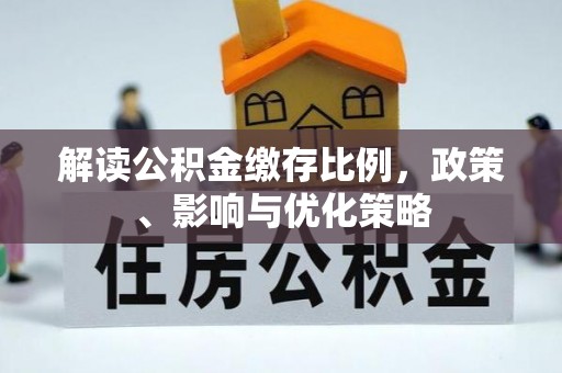 广平解读公积金缴存比例，政策、影响与优化策略