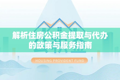 广平解析住房公积金提取与代办的政策与服务指南