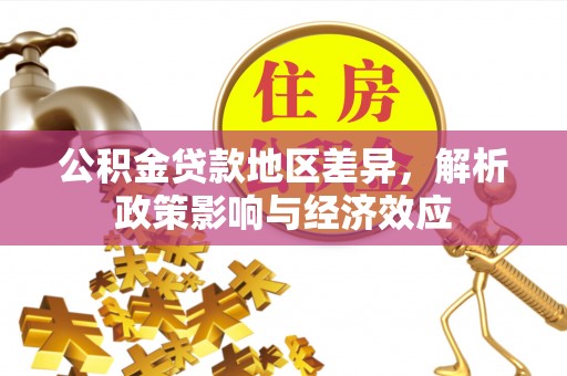 广平公积金贷款地区差异，解析政策影响与经济效应