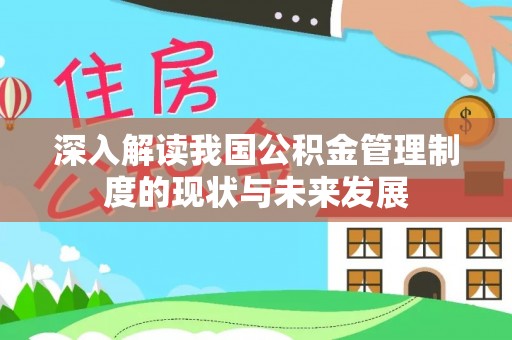 广平深入解读我国公积金管理制度的现状与未来发展