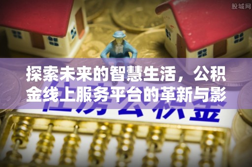 广平探索未来的智慧生活，公积金线上服务平台的革新与影响