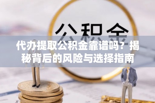 广平代办提取公积金靠谱吗？揭秘背后的风险与选择指南