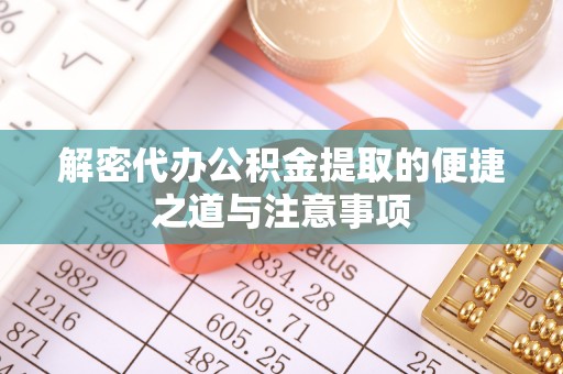 广平解密代办公积金提取的便捷之道与注意事项