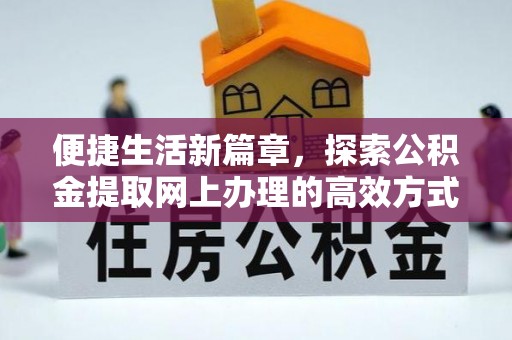 广平便捷生活新篇章，探索公积金提取网上办理的高效方式