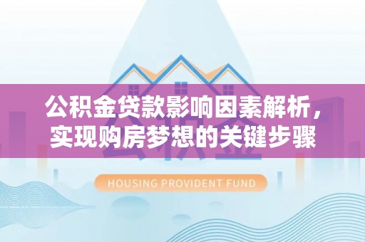 广平公积金贷款影响因素解析，实现购房梦想的关键步骤