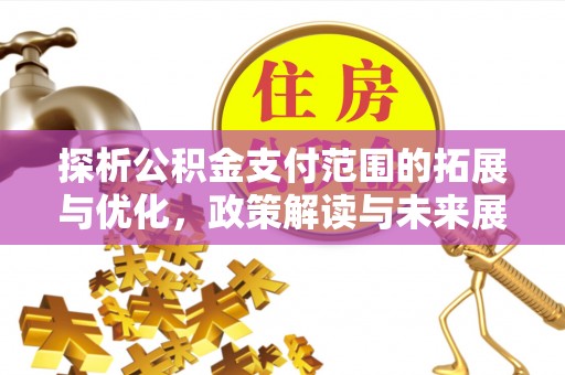 广平探析公积金支付范围的拓展与优化，政策解读与未来展望