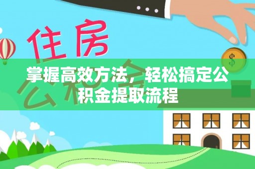 广平掌握高效方法，轻松搞定公积金提取流程